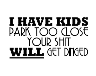 I Have Kids - Park Too Close Your Sh*t Will Get Dinged Decal - Multiple Colors & Sizes -Laptop-Phone-Window-RV-Camper-Car - Funny