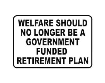 Welfare Should No Longer Be A Government Funded Retirement Plan - Political - Multiple Colors & Sizes - Laptop-Phone-Window-RV- Camper-Car