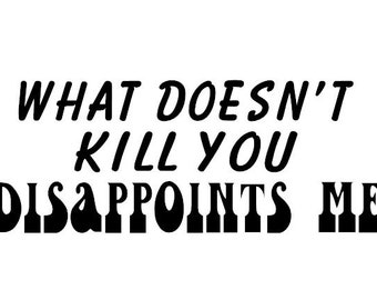 What Doesn't Kill You Disappoints Me Decal - Multiple Colors & Sizes - Laptop-Phone-Window-RV- Camper-Car