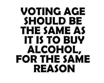 Voting Age Should Be The Same As It Is To Buy Alcohol, For The Same Reason - Political - Multiple Colors & Sizes-Phone-Window-RV- Camper-Car
