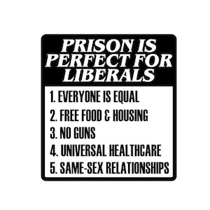 Prison Is Perfect For Liberals - Everyone Is Equal, Free Food Housing, No Gun - Multiple Colors & Sizes - Laptop-Phone-Window-RV- Camper-Car