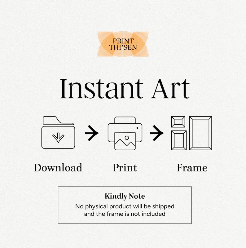 May include: Instant art download, print, and frame illustration. A black folder icon with a downward arrow, a black printer icon with a picture inside, and a black frame icon. Text reads "Instant Art", "Download", "Print", "Frame", and "Kindly Note: No physical product will be shipped and the frame is not included."