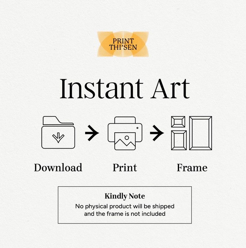 May include: Instant art download, print, and frame illustration. A black folder icon with a downward arrow, a black printer icon with a picture inside, and a black frame icon. Text reads "Instant Art", "Download", "Print", "Frame", and "Kindly Note: No physical product will be shipped and the frame is not included."