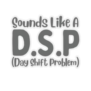 Könnte beinhalten: Ein weißer Aufkleber mit grauem Text, der "Sounds Like A D.S.P. (Day Shift Problem)" lautet