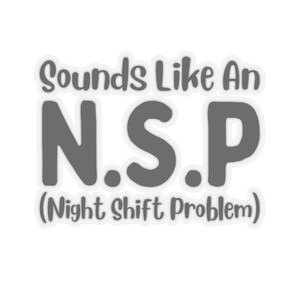 May include: A white sticker with grey text that reads "Sounds Like An N.S.P. (Night Shift Problem)"