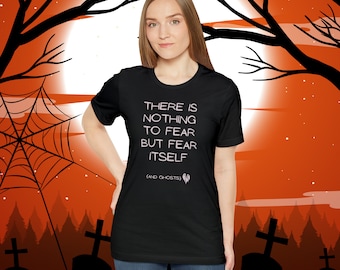 There Is Nothing To Fear But Fear Itself (And Ghosts), Funny Halloween T-Shirt Design. Unisex Jersey Short Sleeve Tee. Cute Humorous Gift