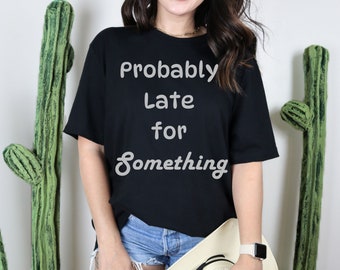 Probably Late, Sarcastic Shirt,Sarcastic Gifts,Sarcasm T-Shirt, Funny Sarcastic Tee,Sassy Shirt, Funny Women Tee,Funny Shirt,Gift Shirt