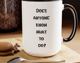 Does Anyone Know What To Do, Sarcastic Mug, Funny Coffee Mug, Coffee Mug, Gift For Him, Birthday Gift, Coworker Gift, Her Gift, Saying Mug