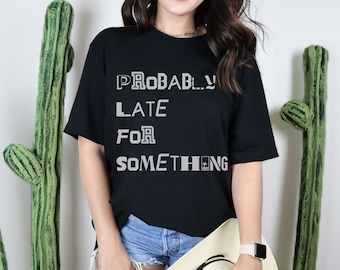 Probably Late, Sarcastic Shirt,Sarcastic Gifts,Sarcasm T-Shirt, Funny Sarcastic Tee,Sassy Shirt, Funny Women Tee,Funny Shirt,Gift Shirt