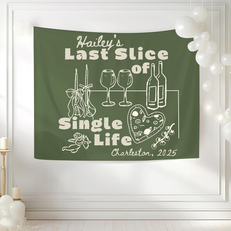 May include: Green tapestry with white text and illustrations. The text reads "Hailey's Last Slice of Single Life" with images of wine glasses, bottles, candles, and a heart-shaped pizza. The location and year, "Charleston, 2025," are also included.