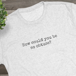 The Shawshank Redemption How Could You Be So Obtuse T-shirt, Tri-blend, Super Soft T-shirt, Movie Quote, Minimalist Tee, Movie Tee