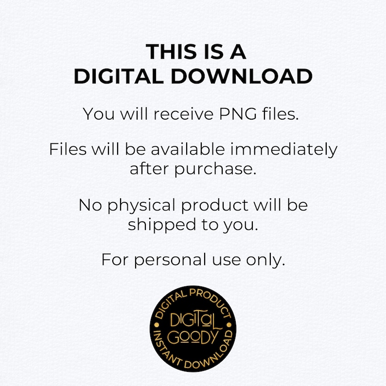 May include: White background with the text "THIS IS A DIGITAL DOWNLOAD". The text also states that you will receive PNG files immediately after purchase, and no physical product will be shipped. A circular logo at the bottom reads "DIGITAL GOODY".