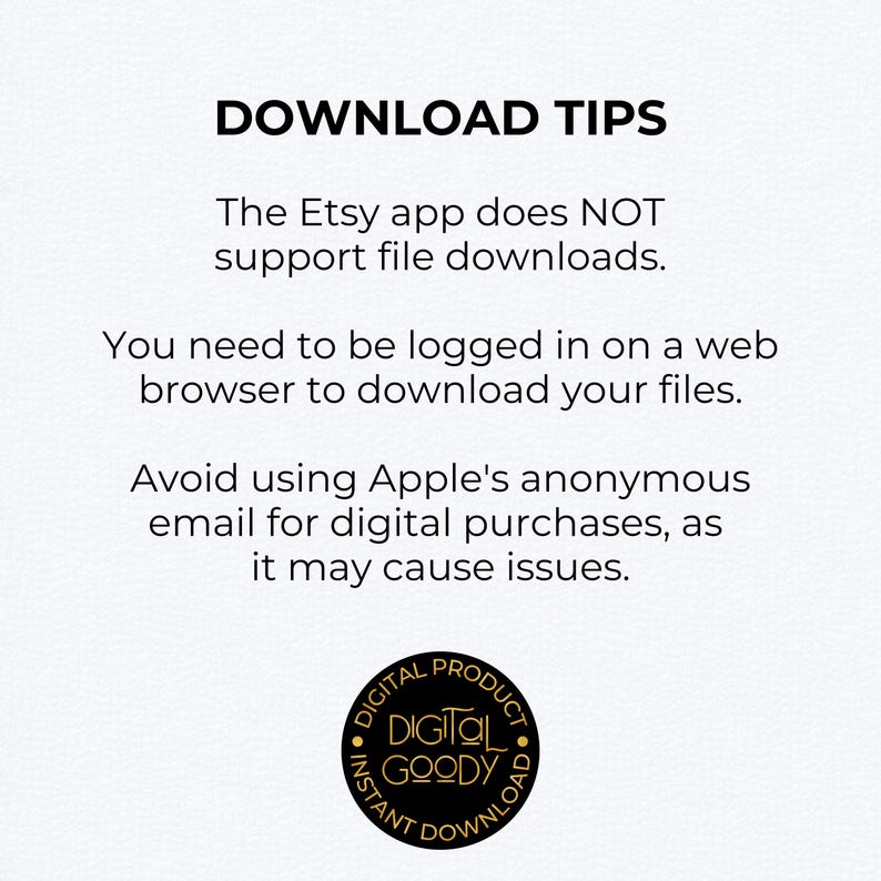 May include: A digital product download guide with the text "DOWNLOAD TIPS". The text advises users to download files via a web browser, not the Etsy app, and to avoid using Apple's anonymous email for digital purchases.