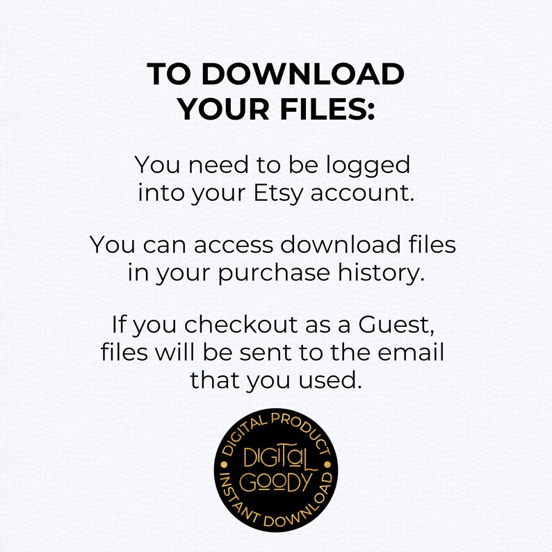 May include: White background with black text that reads "TO DOWNLOAD YOUR FILES:" followed by instructions on how to download files from Etsy. A circular logo at the bottom says "DIGITAL GOODY INSTANT DOWNLOAD".