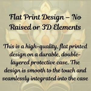 May include: Image features text: "Flat Print Design - No Raised or 3D Elements." and "This is a high-quality, flat printed design on a durable, double-layered protective case. The design is smooth to the touch and seamlessly integrated into the case."