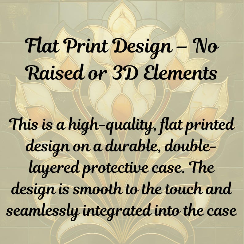 May include: Image features text: "Flat Print Design - No Raised or 3D Elements." and "This is a high-quality, flat printed design on a durable, double-layered protective case. The design is smooth to the touch and seamlessly integrated into the case."