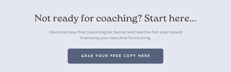 May include: A light grey graphic with the text "Not ready for coaching? Start here..." and a button that says "GRAB YOUR FREE COPY HERE". The text encourages the viewer to download a free resource to improve executive functioning.