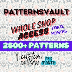 May include: A graphic design with a floral background and the text "PATTERNSVAULT WHOLE SHOP ACCESS FOR 12 MONTHS 2500+ PATTERNS 1 custom pattern PER MONTH".