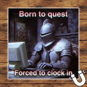 May include: A humorous image featuring a knight in full armor seated at a computer. The text "Born to quest" is above the knight, and "Forced to clock in" is below. The image is set against a wooden background.
