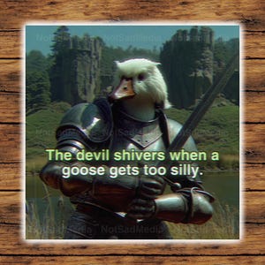 May include: A digital art print featuring a goose with a duck's beak and white feathers, clad in medieval armor, holding a sword. The text reads, "The devil shivers when a goose gets too silly."
