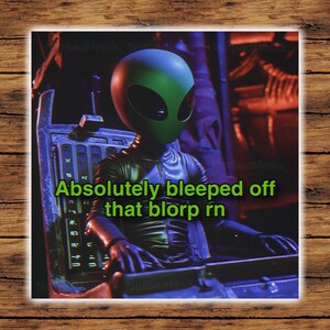 May include: An alien with a green head and black suit is seated in a futuristic chair. The image has the text "Absolutely bleeped off that blorp rn" in green letters.