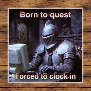 May include: A meme featuring a knight in full armor sitting at a computer. The text "Born to quest" is above the knight, and "Forced to clock in" is below. The image is set against a dark background.
