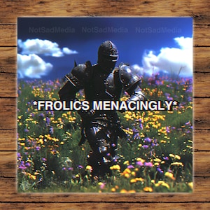 May include: A black knight in full armor walks through a field of colorful flowers. The text *FROlics MENACINGLY* is superimposed on the image.
