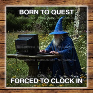 May include: A humorous image shows a wizard in a blue robe and hat, typing on a computer outdoors. The text "BORN TO QUEST" and "FORCED TO CLOCK IN" are displayed. The scene is set in a grassy area with a stone table.