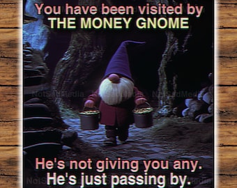 May include: A cartoon gnome with a blue hat and red coat carries two buckets of gold coins. The text reads "You have been visited by THE MONEY GNOME. He's not giving you any. He's just passing by."