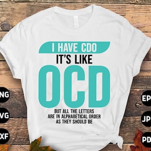 May include: White t-shirt with the text "I HAVE CDO IT'S LIKE OCD BUT ALL THE LETTERS ARE IN ALPHABETICAL ORDER AS THEY SHOULD BE" in teal and black. The shirt also has PNG, SVG, DXF, EPS, JPG, and PDF icons.