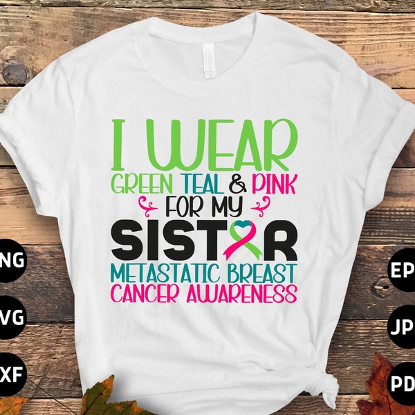 Metastatic Breast Cancer Sister Svg Png, I Wear Green Teal & Pink For My Sister Svg, Cancer Ribbon Support Svg Cricut Cut File Sublimation