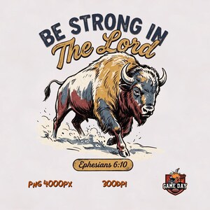 May include: A graphic illustration of a charging bison in shades of brown, tan, and dark blue. The text reads BE STRONG IN THE LORD and Ephesians 6:10. Below, a small logo features a football helmet with the text GAME DAY, PNG 4000Px, 300DPI.