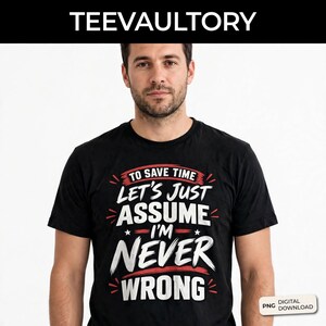 För att spara tid, låt oss bara anta att jag aldrig har fel, PNG: Rolig sarkastisk citat, humoristisk grafisk t-shirt (digital nedladdning)