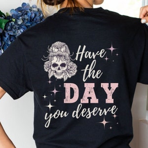 Have the Day You Deserve T-Shirt Inspirational Happy Skull Positive Vibe Shirt A Trendy Look Shirt To Inspire Motivation Where You Go