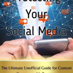 Protecting Your Social Media: The Ultimate Unofficial Guide for Content Creators and Influencers