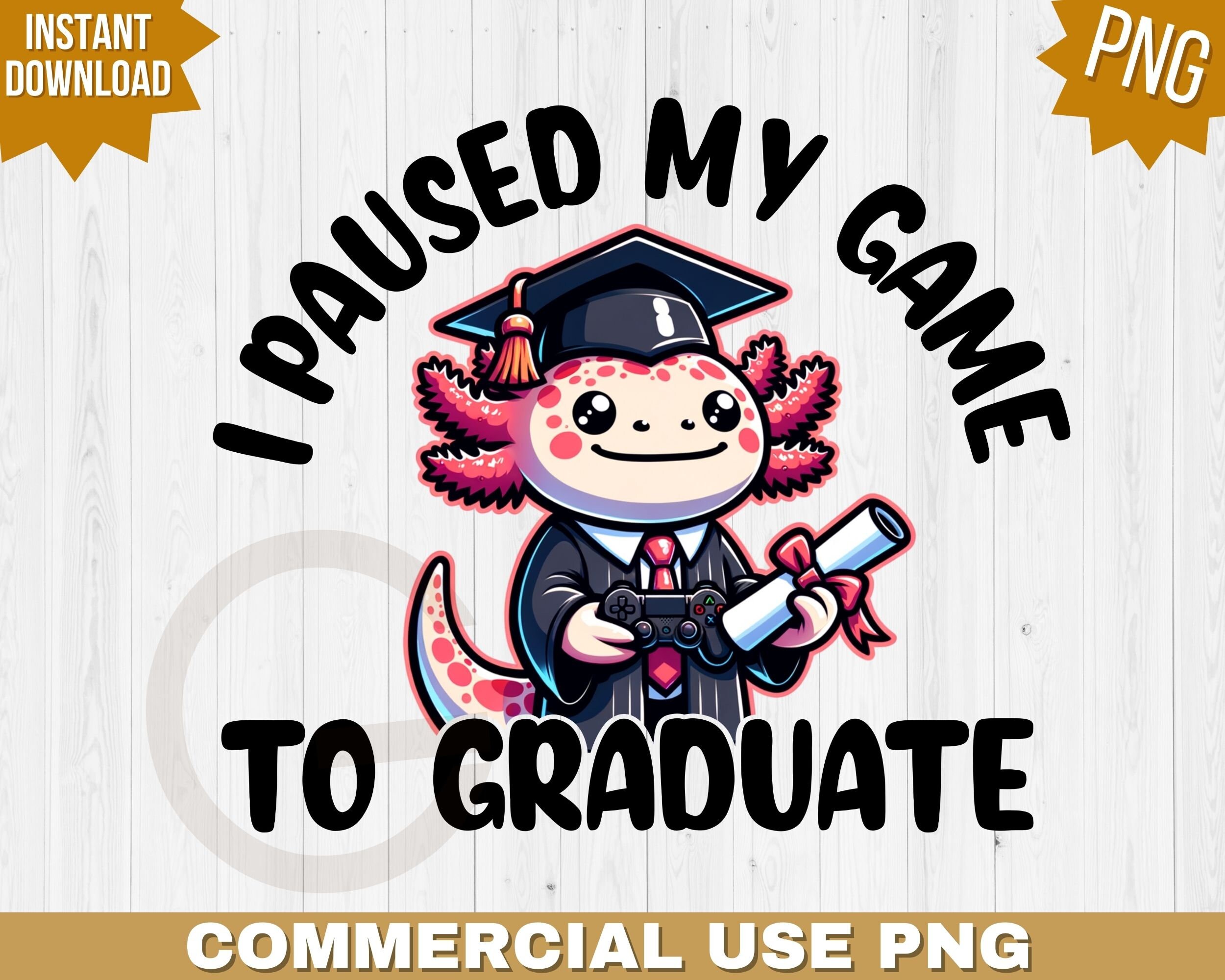 I paused my game to graduate png, cute axolotl graduation day, graduation sublimation png, gamers graduation digital file, congrats grad png