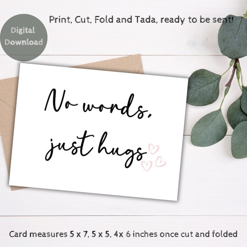 May include: Printable card with the text "No words. just hugs" and three pink hearts. The card measures 5 x 7, 5 x 5, and 4 x 6 inches when folded.
