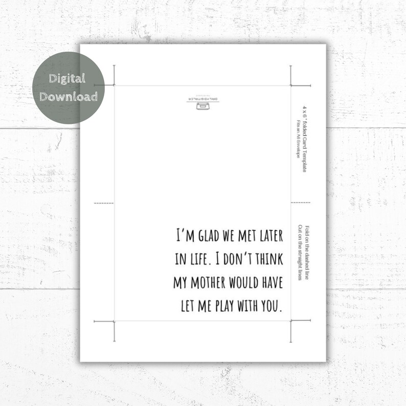 May include: Printable 4x6 folded card template with the text "I'm glad we met later in life. I don't think my mother would have let me play with you."