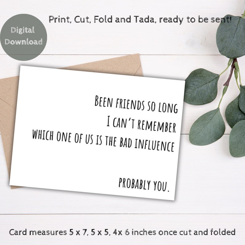 May include: A white greeting card with the text "BEEN FRIENDS SO LONG I CAN'T REMEMBER WHICH ONE OF US IS THE BAD INFLUENCE PROBABLY YOU." The card measures 5 x 7, 5 x 5, and 4 x 6 inches once cut and folded. Includes a brown envelope.