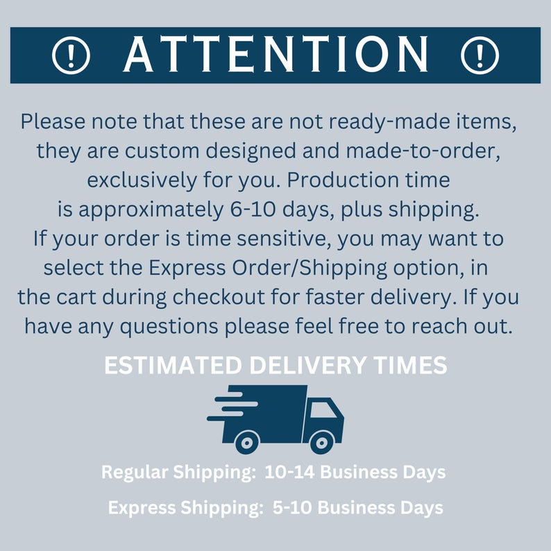 May include: A light gray informational graphic with a dark blue header reading ATTENTION between two exclamation point icons. The text explains that items are custom made-to-order with a 6-10 day production time and lists delivery estimates.
