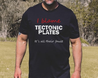 I Blame Tectonic Plates T-Shirt: Funny Geology Shirt and Gift