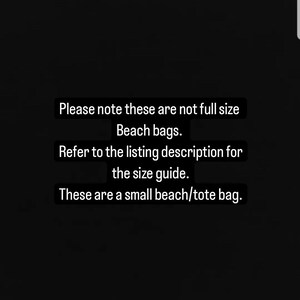 May include: Text on a black background that reads: "Please note these are not full size Beach bags. Refer to the listing description for the size guide. These are a small beach/tote bag."