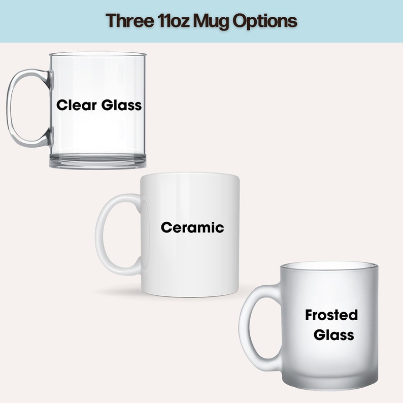 May include: Three 11oz mug options: a clear glass mug, a white ceramic mug, and a frosted glass mug. Each mug has a simple design and is labeled with its material.