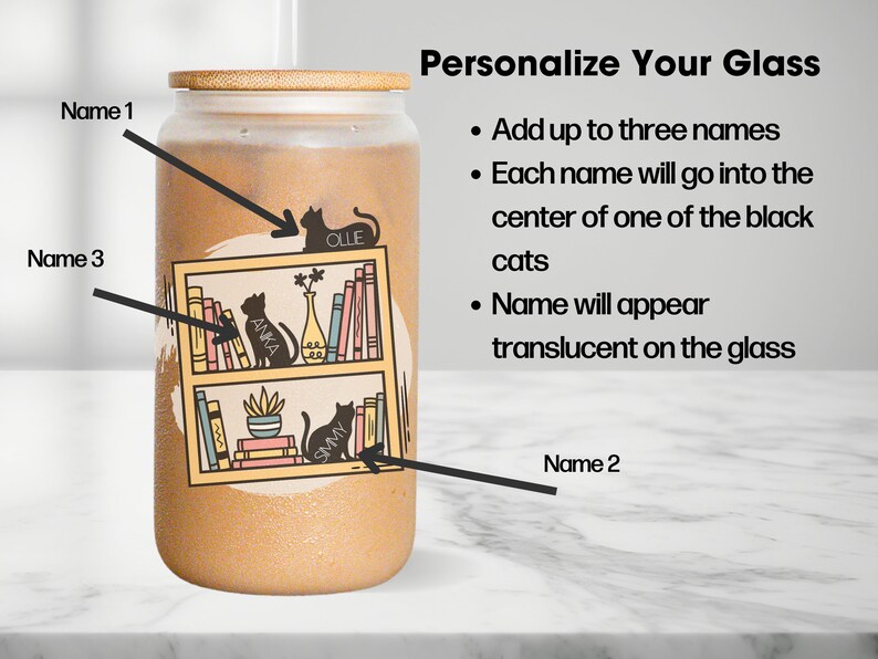 May include: A personalised glass featuring a bookshelf design with three black cats. The glass has a brown background and a bamboo lid. The text "Personalize Your Glass" is at the top of the image. The text "Add up to three names" is below the title. The text "Each name will go into the centre of one of the black cats" is below the first line of text. The text "Name will appear translucent on the glass" is below the second line of text. The text "Name 1" is above the top cat. The text "Name 2" is below the bottom cat. The text "Name 3" is to the left of the middle cat. The names of the cats are "Olle", "Anka", and "Smy".