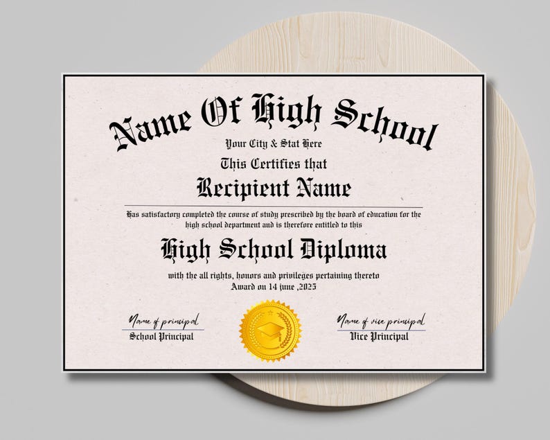 May include: A printable high school diploma template with a gold seal. The text reads "Name of High School", "Your City & Stat Here", "This Certifies that", "Recipient Name", "has satisfactory completed the course of study prescribed by the board of education for the high school department and is therefore entitled to this", "High School Diploma", "with all the rights, honors and privileges pertaining thereto", "Award on 14 June, 2025", "Name of principal", "School Principal", "Name of vice principal", "Vice Principal".