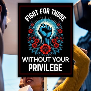 May include: A black poster with the text "FIGHT FOR THOSE WITHOUT YOUR PRIVILEGE" in white. The poster features a blue fist, surrounded by red flowers and blue leaves, against a radiating light blue background.
