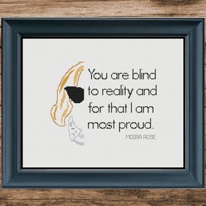 May include: A white cross-stitch design with a black and white illustration of a woman wearing sunglasses and the quote "You are blind to reality and for that I am most proud." by Moira Rose.