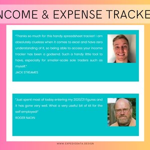 May include: A turquoise blue background with white text that reads "INCOME & EXPENSE TRACKER". Two testimonials are displayed in white text boxes with a photo of the person giving the testimonial. The first testimonial reads "Thanks so much for this handy spreadsheet tracker! I am absolutely clueless when it comes to excel and have zero understanding of it, so being able to access your income tracker has been a godsend. Such a handy little tool to have, especially for smaller-scale sole traders such as myself." - JACK STREAMES. The second testimonial reads "Just spent most of today entering my 2020/21 figures and it has gone very well. What a very useful bit of kit for the self employed!" - ROGER NADIN. The bottom of the image reads "www.EXPEDIODATA.DESIGN".