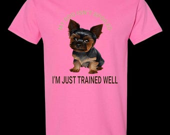 I'm Just Trained Well, Yorkie Shirt, Yorkie Lovers Shirt, Dog Lovers Shirt, Spoiled Yorkie Shirt, Cute Yorkie Shirt