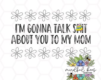 I'm Gonna Talk Sh*t About You To My Mom ong instant digital download funny mental health life flowers bad word shirt design sublimation DTF